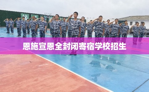 恩施宣恩全封闭寄宿学校招生