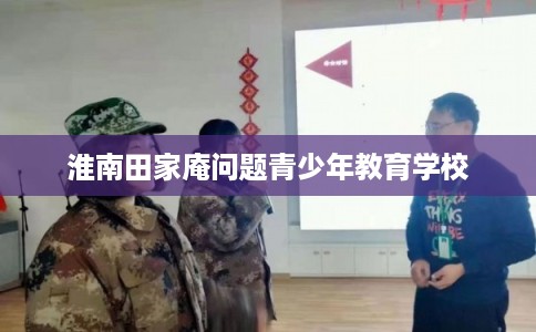 淮南田家庵问题青少年教育学校