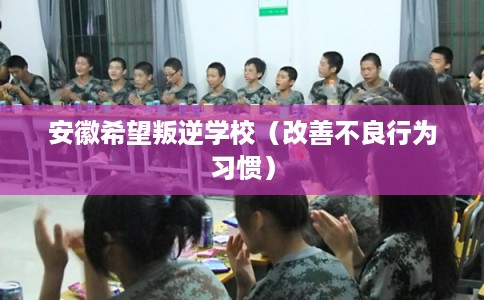 安徽希望叛逆学校（改善不良行为习惯）