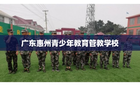 广东惠州青少年教育管教学校