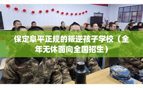 保定阜平正规的叛逆孩子学校（全年无休面向全国招生）