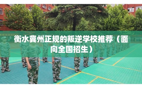 衡水冀州正规的叛逆学校推荐（面向全国招生）