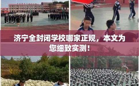 济宁全封闭学校哪家正规，本文为您细致实测！