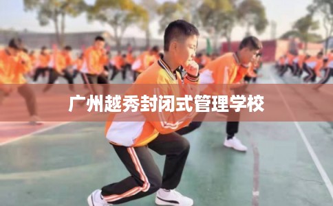 广州越秀封闭式管理学校