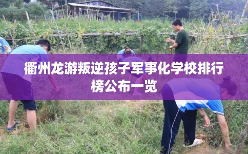 衢州龙游叛逆孩子军事化学校排行榜公布一览