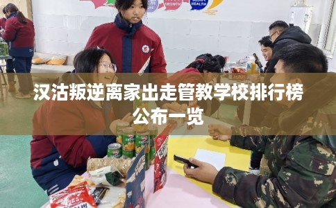 汉沽叛逆离家出走管教学校排行榜公布一览