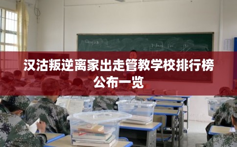 汉沽叛逆离家出走管教学校排行榜公布一览