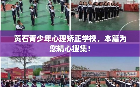 黄石青少年心理矫正学校，本篇为您精心搜集！