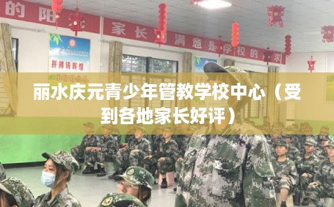 丽水庆元青少年管教学校中心（受到各地家长好评）