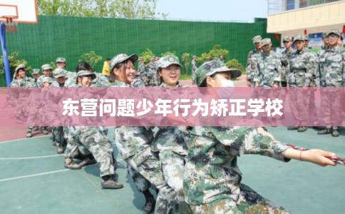 东营问题少年行为矫正学校
