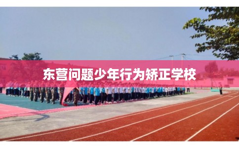东营问题少年行为矫正学校