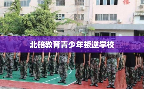 北碚教育青少年叛逆学校