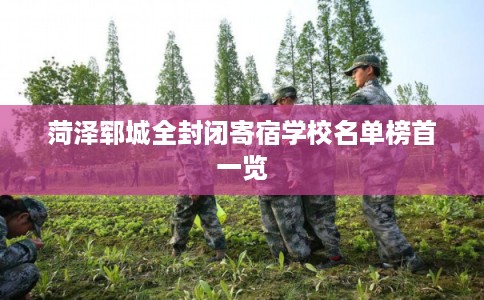 菏泽郓城全封闭寄宿学校名单榜首一览