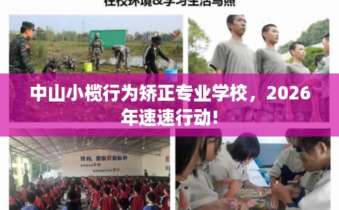 中山小榄行为矫正专业学校，2026年速速行动!