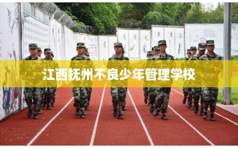 江西抚州不良少年管理学校