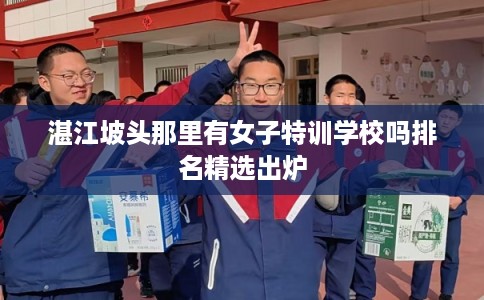 湛江坡头那里有女子特训学校吗排名精选出炉
