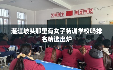 湛江坡头那里有女子特训学校吗排名精选出炉