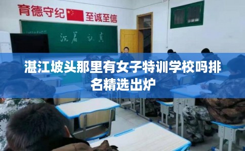 湛江坡头那里有女子特训学校吗排名精选出炉