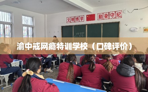 渝中戒网瘾特训学校（口碑评价）