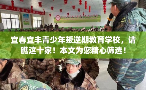 宜春宜丰青少年叛逆期教育学校，请瞧这十家！本文为您精心筛选！
