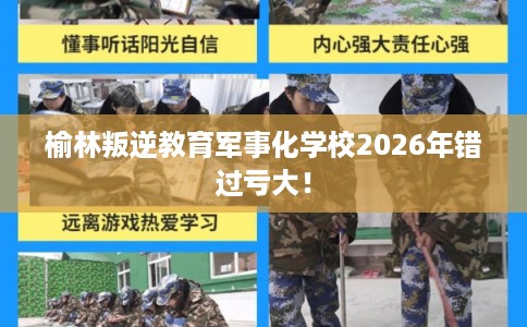榆林叛逆教育军事化学校2026年错过亏大！