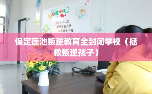 保定莲池叛逆教育全封闭学校（拯救叛逆孩子）