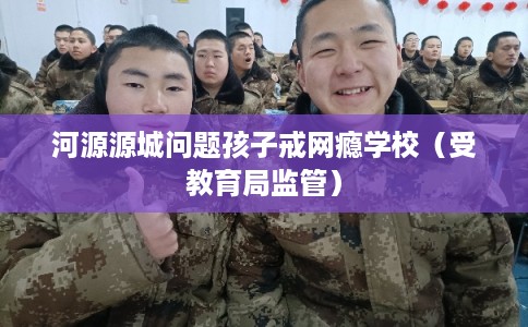 河源源城问题孩子戒网瘾学校（受教育局监管）