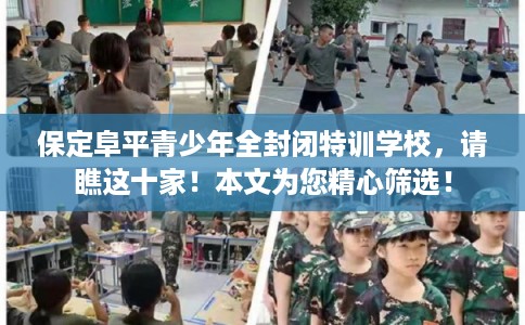 保定阜平青少年全封闭特训学校，请瞧这十家！本文为您精心筛选！