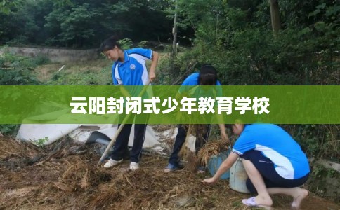 云阳封闭式少年教育学校