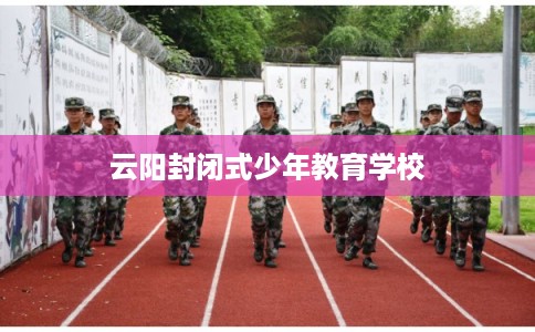 云阳封闭式少年教育学校