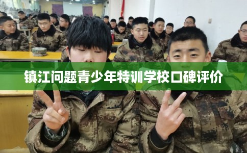 镇江问题青少年特训学校口碑评价