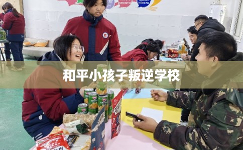 和平小孩子叛逆学校