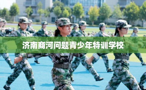 济南商河问题青少年特训学校