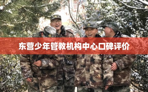 东营少年管教机构中心口碑评价