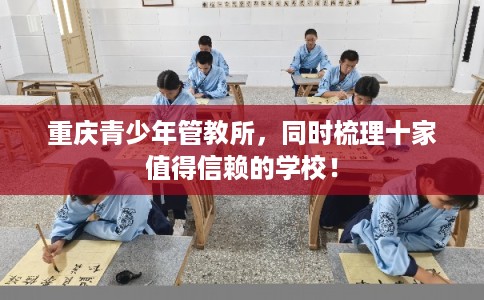 重庆青少年管教所，同时梳理十家值得信赖的学校！
