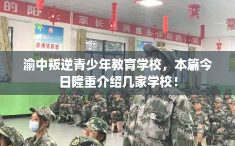 渝中叛逆青少年教育学校，本篇今日隆重介绍几家学校！