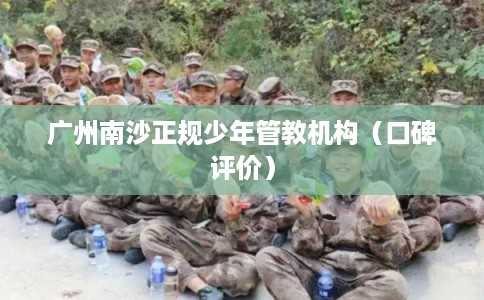 广州南沙正规少年管教机构（口碑评价）
