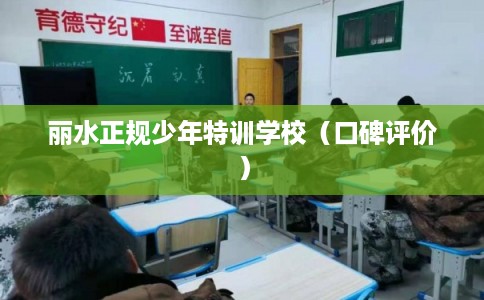 丽水正规少年特训学校（口碑评价）
