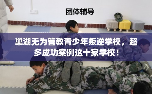 巢湖无为管教青少年叛逆学校，超多成功案例这十家学校！