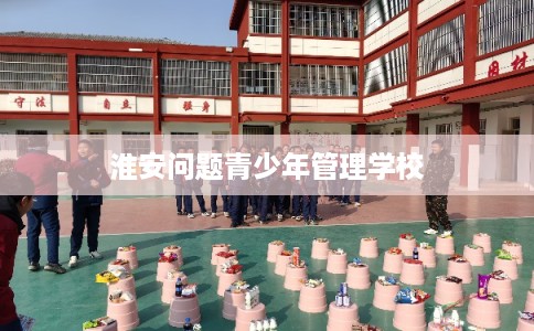 淮安问题青少年管理学校