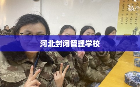 河北封闭管理学校