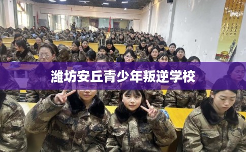 潍坊安丘青少年叛逆学校