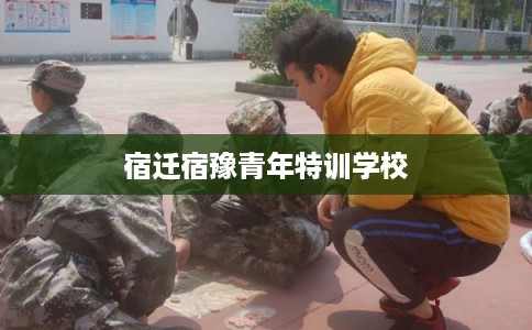 宿迁宿豫青年特训学校