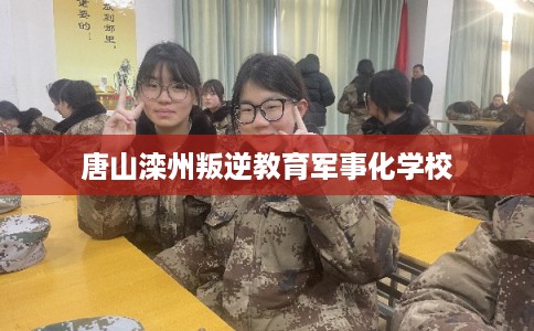 唐山滦州叛逆教育军事化学校