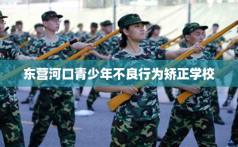 东营河口青少年不良行为矫正学校