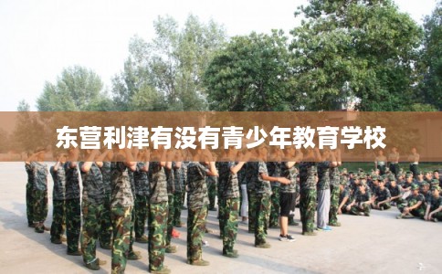 东营利津有没有青少年教育学校
