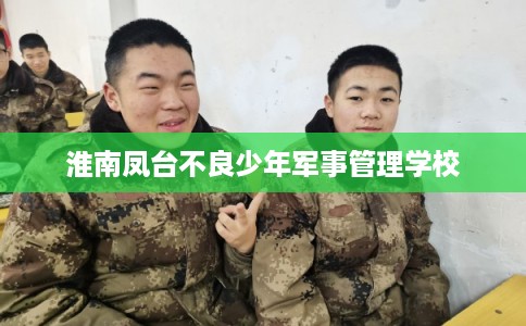 淮南凤台不良少年军事管理学校
