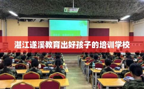 湛江遂溪教育出好孩子的培训学校