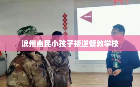 滨州惠民小孩子叛逆管教学校