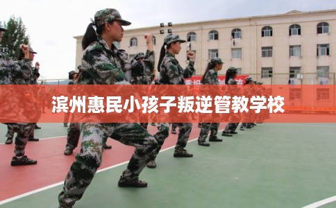 滨州惠民小孩子叛逆管教学校